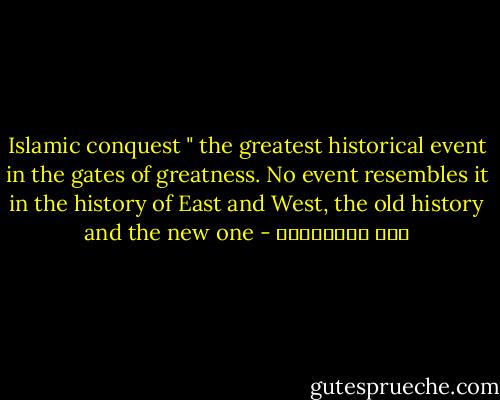 Islamic conquest " the greatest historical event in the gates of greatness. No event resembles it in the history of East and West, the old history and the new one - علي الطنطاوي