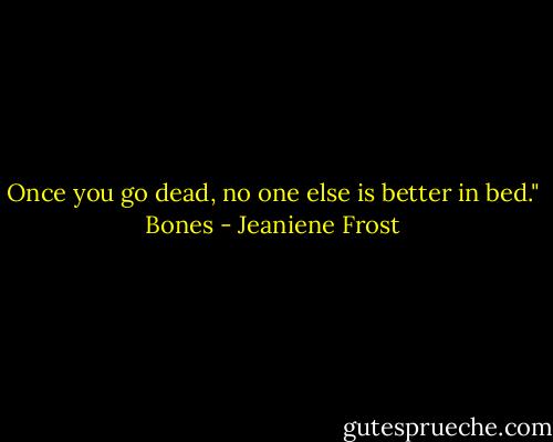 Once you go dead, no one else is better in bed." Bones - Jeaniene Frost