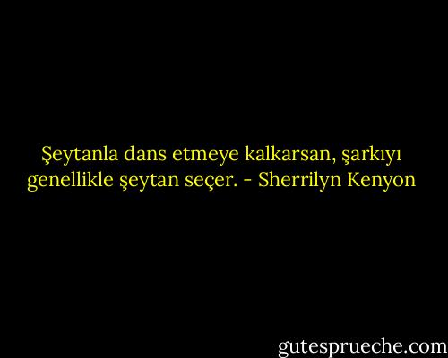 Şeytanla dans etmeye kalkarsan, şarkıyı genellikle şeytan seçer. - Sherrilyn Kenyon
