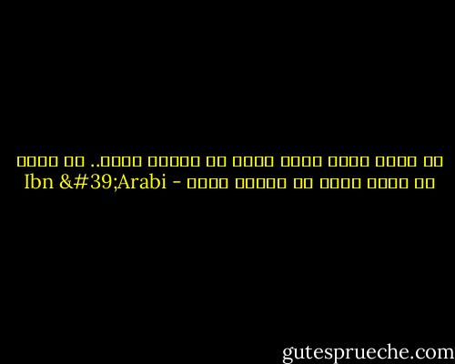 كل بقاء يكون بعده فناء لا يعوّل عليه.. كل فناء لا يعطي بقاء لا يعوّل عليه - Ibn 'Arabi