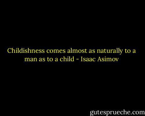 Childishness comes almost as naturally to a man as to a child - Isaac Asimov