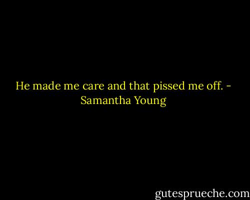 He made me care and that pissed me off. - Samantha Young