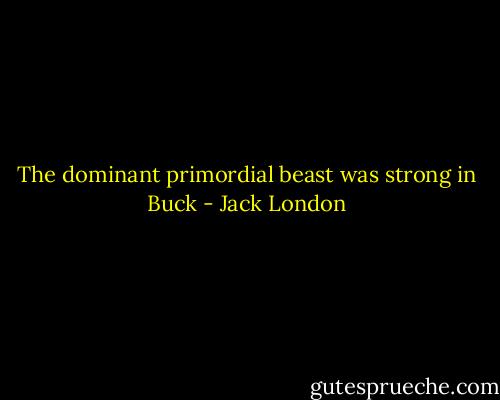 The dominant primordial beast was strong in Buck - Jack London