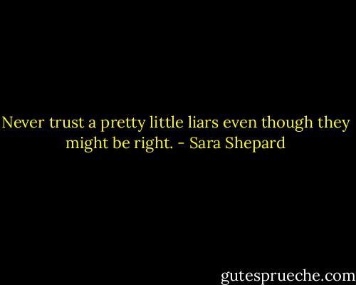 Never trust a pretty little liars even though they might be right. - Sara Shepard