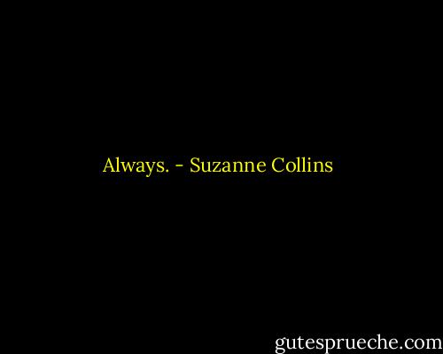 Always. - Suzanne Collins