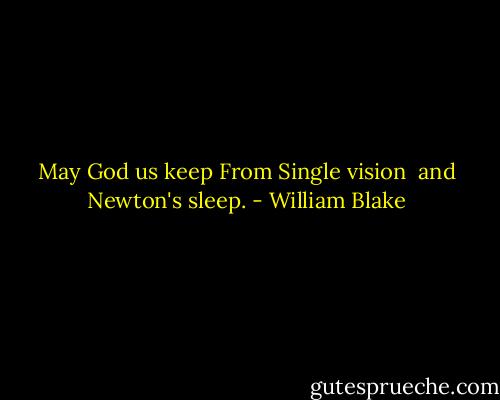 May God us keep<br />From Single vision <br />and Newton's sleep. - William Blake