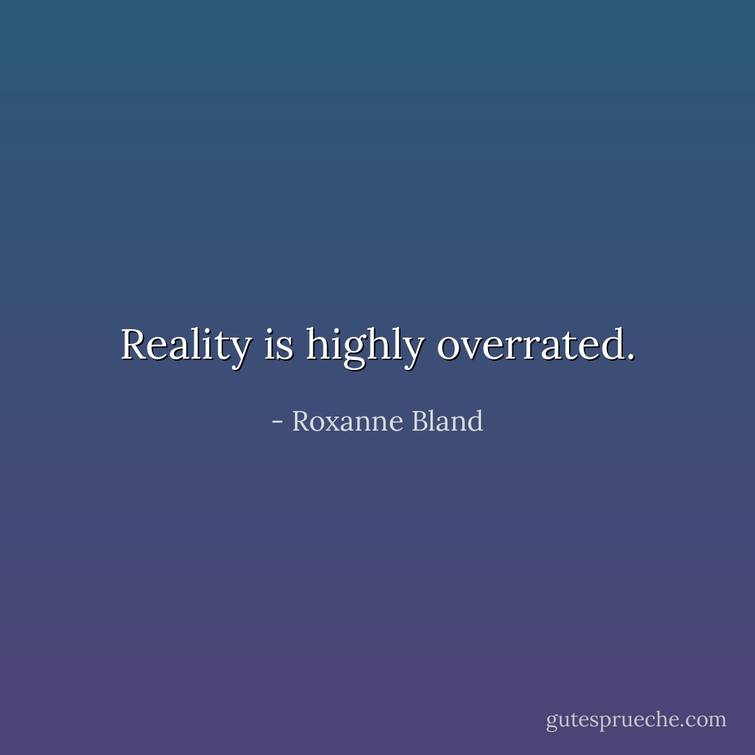 Reality is highly overrated. - Roxanne Bland
