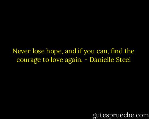 Never lose hope, and if you can, find the courage to love again. - Danielle Steel