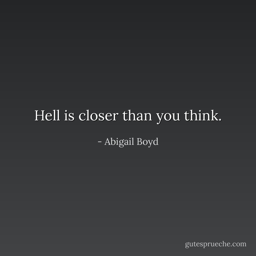 Hell is closer than you think. - Abigail Boyd