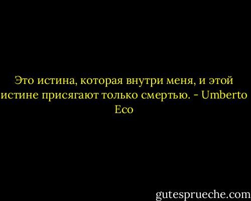 Это истина, которая внутри меня, и этой истине присягают только смертью. - Umberto Eco
