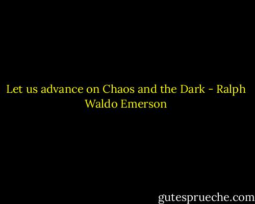 Let us advance on Chaos and the Dark - Ralph Waldo Emerson