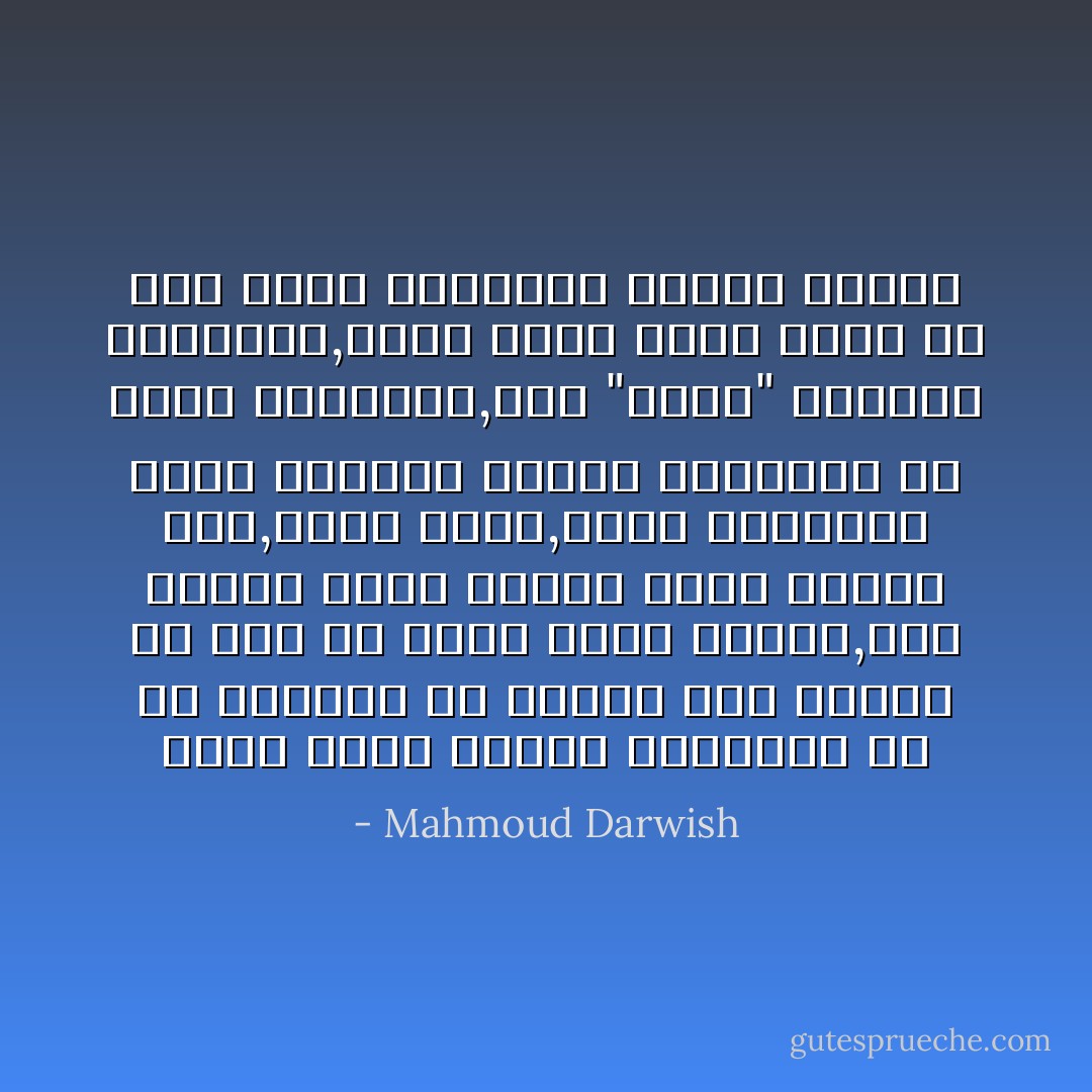 وهنا تفهم للمرة الثانيه ما هو الوطن؟<br />هو الشوق الى الموت من أجل أن تعيد الحق والأرض,ليس الوطن أرضا ولكنه الأرض والحق معا,الأرض معهم,وحين امتلكوا الأرض بالقوة صاروا يتحدثون في الحق المكتسب,كان "حقهم" تاريخا وذكريات,وصار أرضا وقوه<br />وأنت بلا قوة فقدت التاريخ والأرض والحق - Mahmoud Darwish