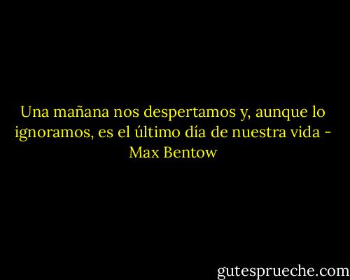 Una mañana nos despertamos y, aunque lo ignoramos, es el último día de nuestra vida - Max Bentow