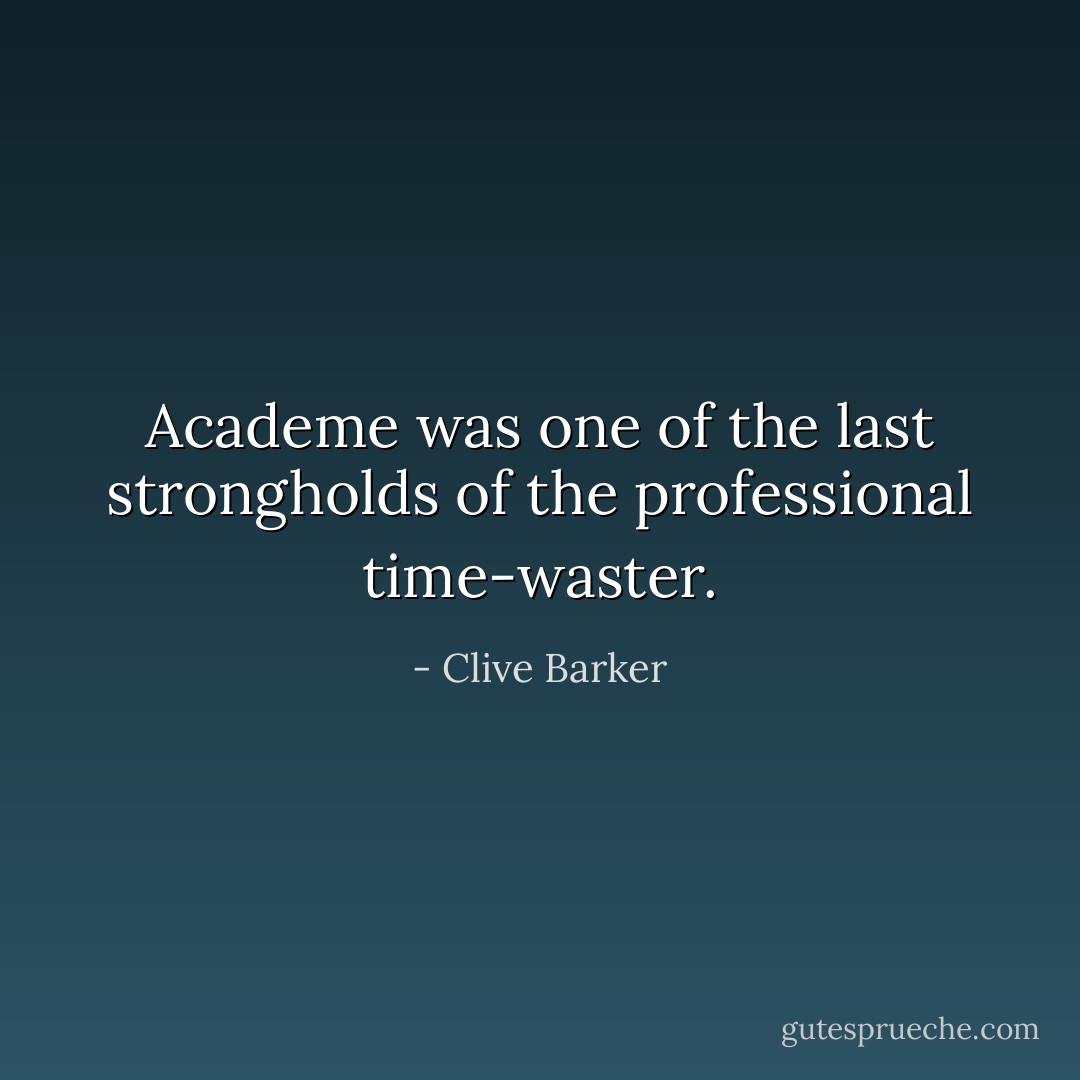 Academe was one of the last strongholds of the professional time-waster. - Clive Barker
