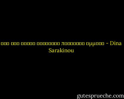 ότι δεν είναι ξεκάθαρο προκαλεί εμμονή - Dina Sarakinou