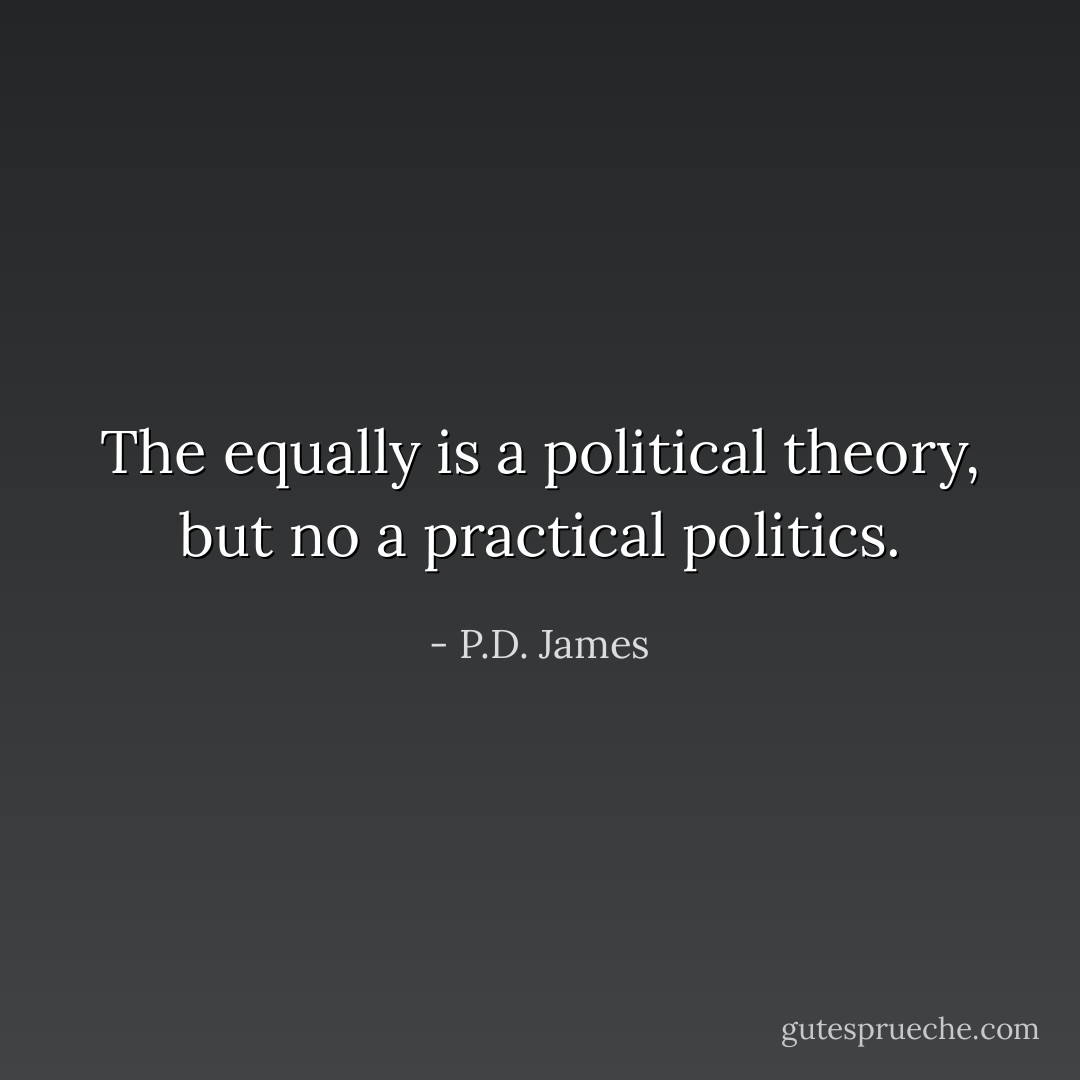 The equally is a political theory, but no a practical politics. - P.D. James