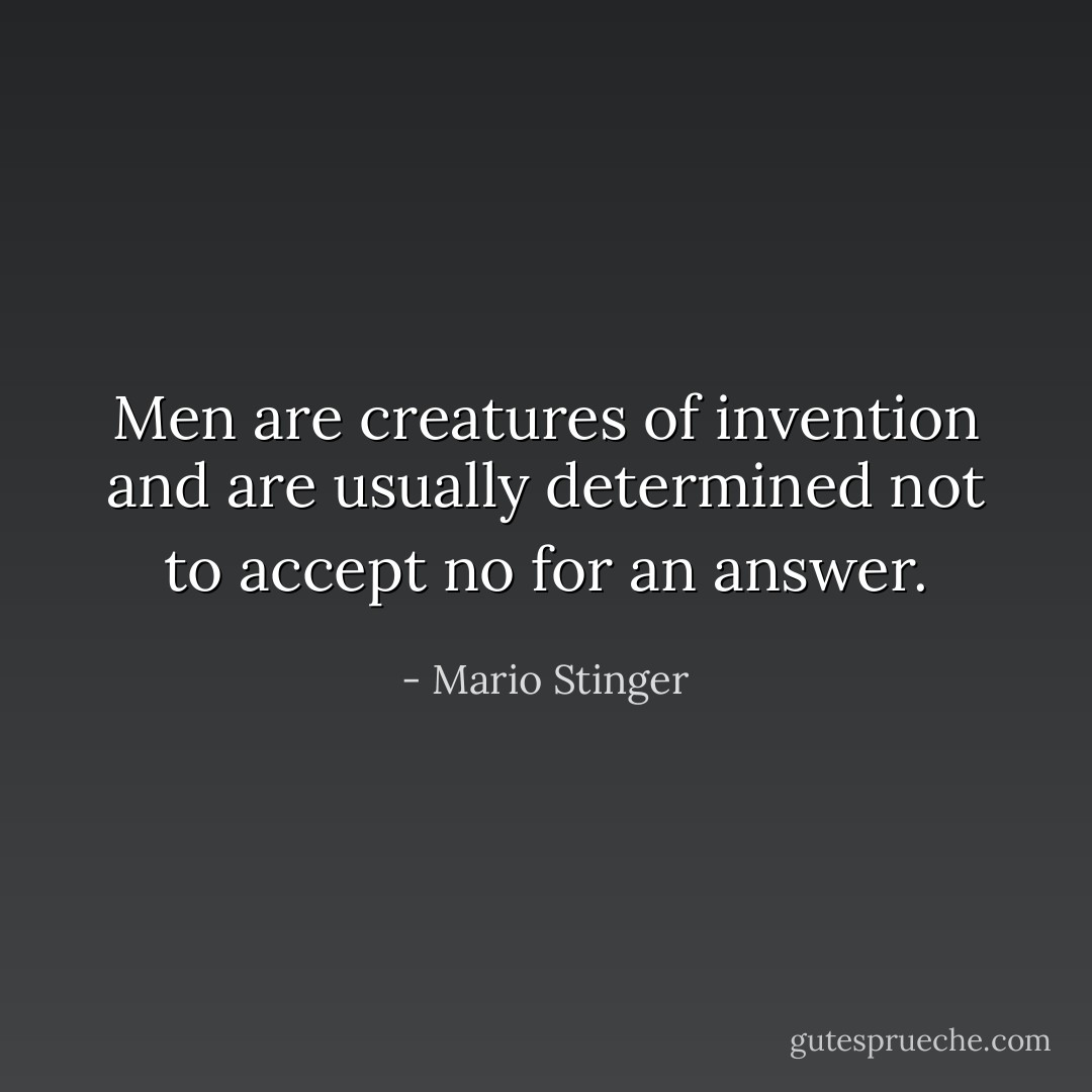 Men are creatures of invention and are usually determined not to accept no for an answer. - Mario Stinger