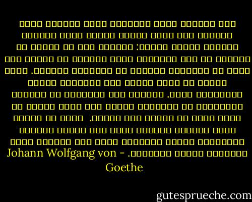 مرّ بخاطري ذكرى الساعات التي قضيتها هناك واقفًا على شاطئ النهر أحدجُ ماءه بنظري، وأساير تياره بفكري: أشيّعه إلى ما يمرُّ به ويرويه من تلك الأقطار التي تتجلّى في الذهن على أبدع ما يتصوّره الخيال من الألوان والصور.<br />ولكن سرعان ما يعوق الفكر ضيق التصوّر وحدود المخيّلة فيقف. فأحثّه على الإمعان في السّير والإيغال في التقدم، فيسير حتى أضلّ بأسري في بعدٍ شاسع لا يُنظر ولا يُدرك.<br /><br />كذلك يا صديقي كانت الحدود الضيقة التي عاش بينها آباؤنا الأوّلون سعداء رافهين، تظهر على شعورهم مسحة السذاجة وآثار الطفولة. - Johann Wolfgang von Goethe