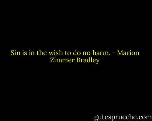 Sin is in the wish to do no harm. - Marion Zimmer Bradley