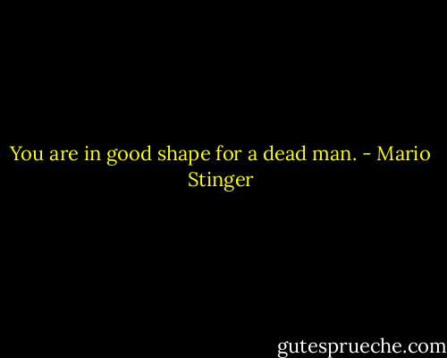 You are in good shape for a dead man. - Mario Stinger