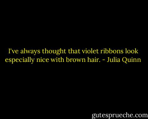 I've always thought that violet ribbons look especially nice with brown hair. - Julia Quinn