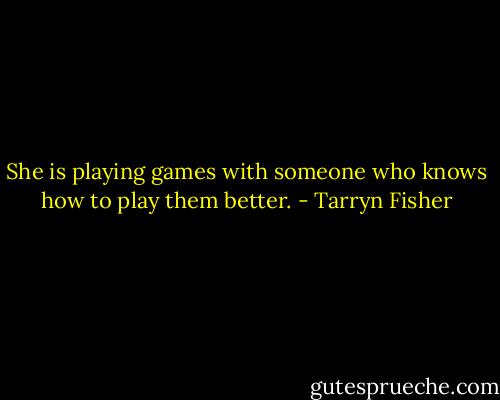 She is playing games with someone who knows how to play them better. - Tarryn Fisher