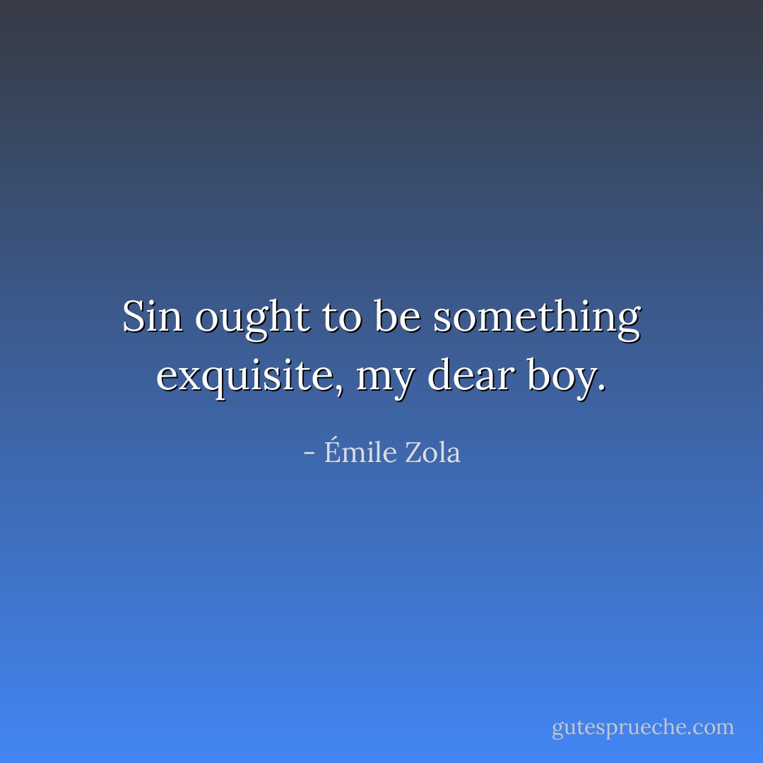 Sin ought to be something exquisite, my dear boy. - Émile Zola