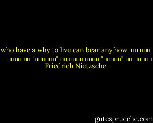 who have a why to live can bear any how<br /><br />کسی که چرایی در "زندگی" دارد<br />تحمل هر "چگونگی" را دارد - Friedrich Nietzsche