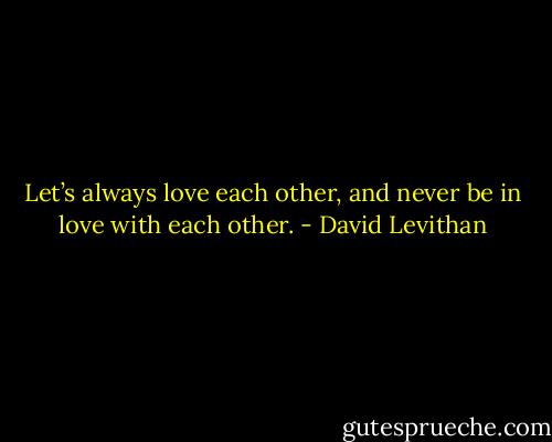 Let’s always love each other, and never be in love with each other. - David Levithan
