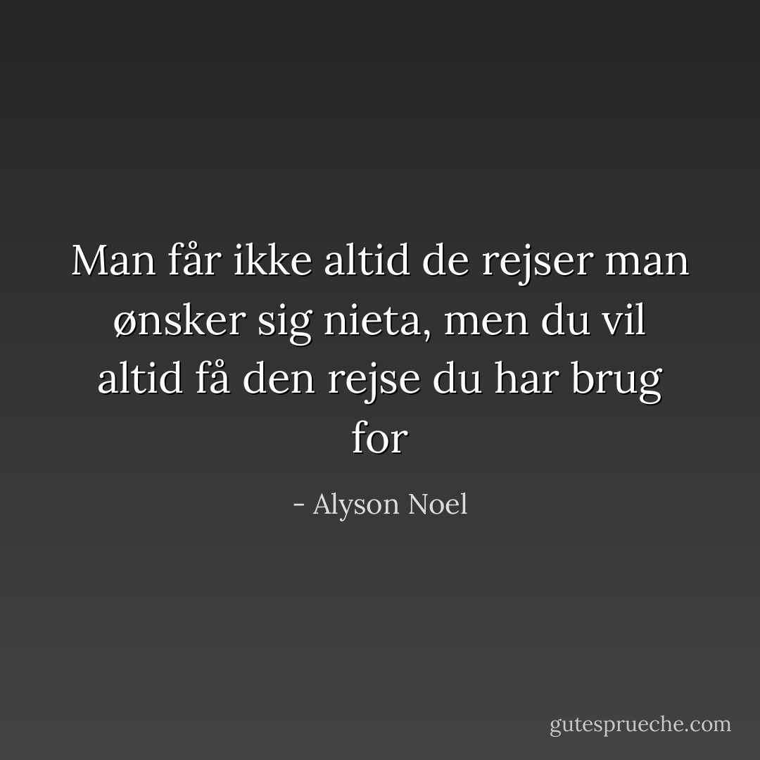Man får ikke altid de rejser man ønsker sig nieta, men du vil altid få den rejse du har brug for - Alyson Noel