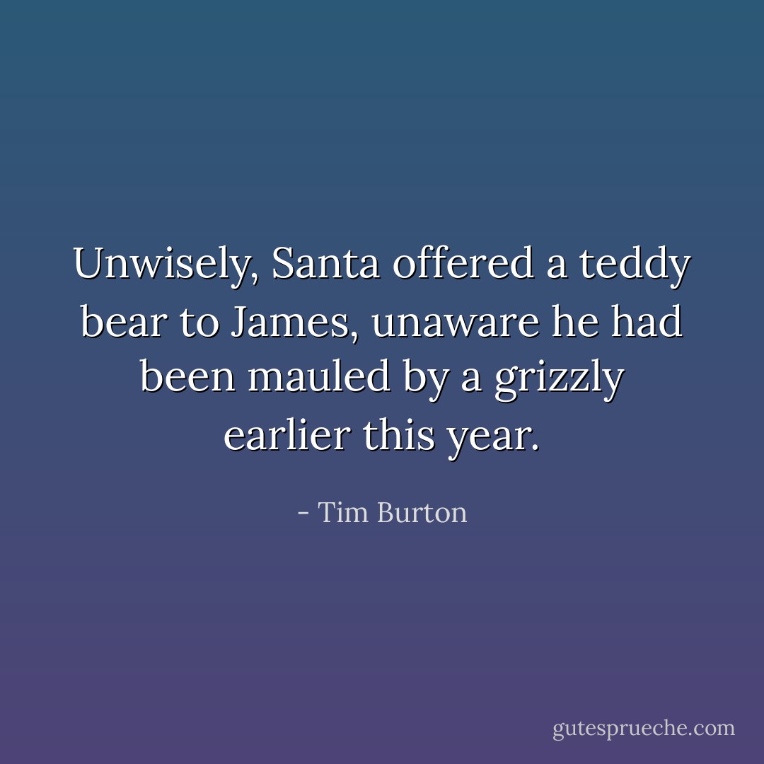 Unwisely, Santa offered a teddy bear to James, unaware<br />he had been mauled by a grizzly earlier this year. - Tim Burton