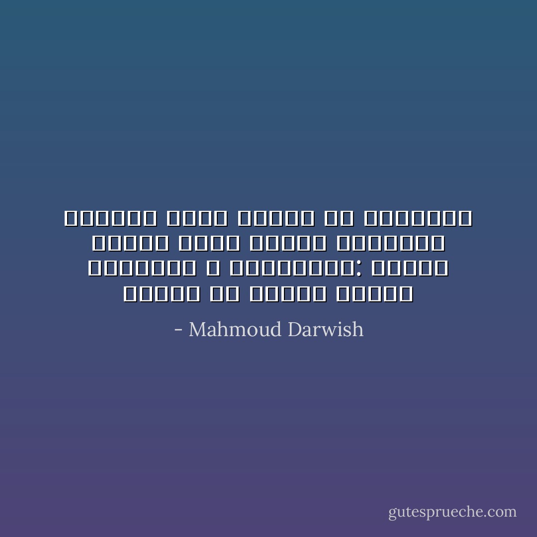 وتمضي في براري نفسها امرأتين لا تتصالحان:<br />هنالك امرأةٌ تعيد الماء للينبوع<br />وامرأةٌ تقود النّار في الغابات - Mahmoud Darwish