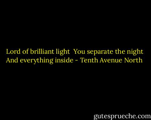 Lord of brilliant light <br />You separate the night<br />And everything inside - Tenth Avenue North