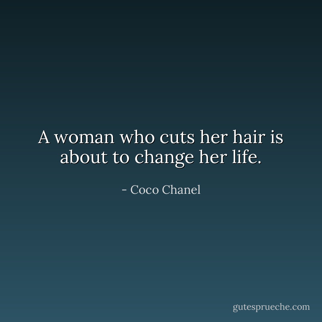 A woman who cuts her hair is about to change her life. - Coco Chanel