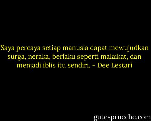 Saya percaya setiap manusia dapat mewujudkan surga, neraka, berlaku seperti malaikat, dan menjadi iblis itu sendiri. - Dee Lestari