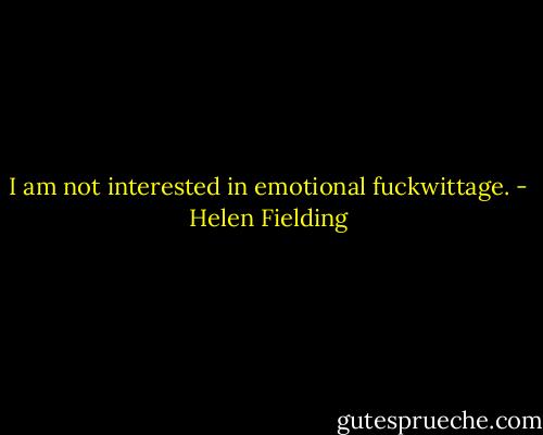 I am not interested in emotional fuckwittage. - Helen Fielding