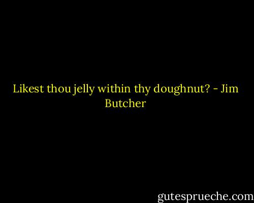Likest thou jelly within thy doughnut? - Jim Butcher