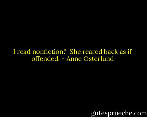 I read nonfiction."<br /><br />She reared back as if offended. - Anne Osterlund