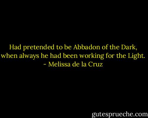 Had pretended to be Abbadon of the Dark, when always he had been working for the Light. - Melissa de la Cruz