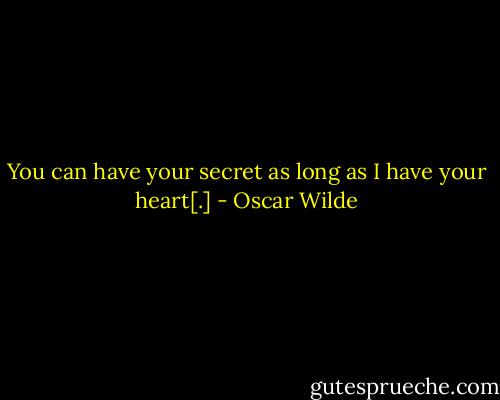 You can have your secret as long as I have your heart[.] - Oscar Wilde