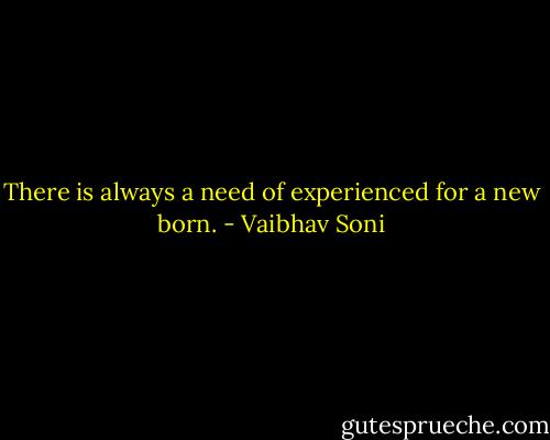 There is always a need of experienced for a new born. - Vaibhav Soni