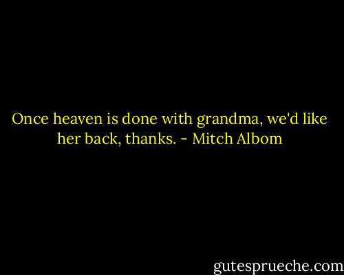 Once heaven is done with grandma, we'd like her back, thanks. - Mitch Albom