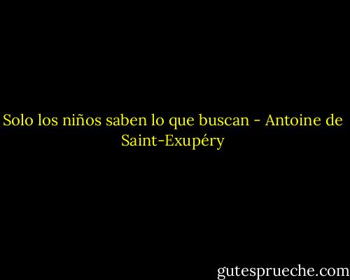 Solo los niños saben lo que buscan - Antoine de Saint-Exupéry