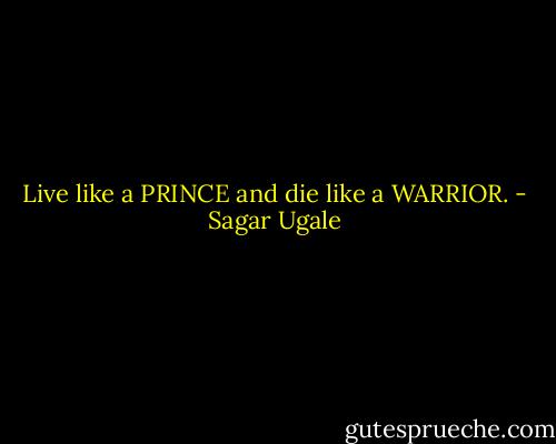 Live like a PRINCE and die like a WARRIOR. - Sagar Ugale