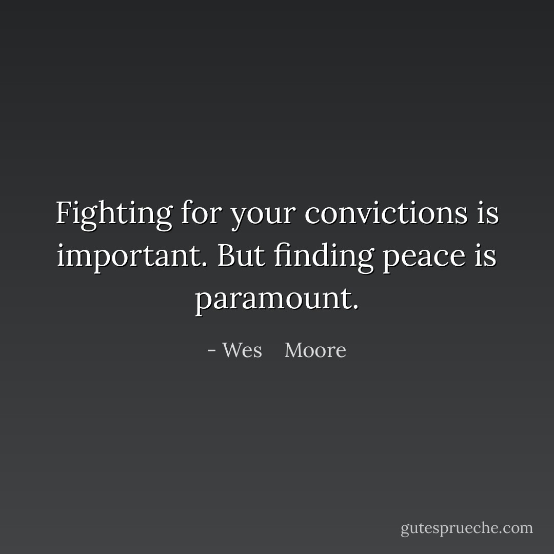 Fighting for your convictions is important. But finding peace is paramount. - Wes    Moore