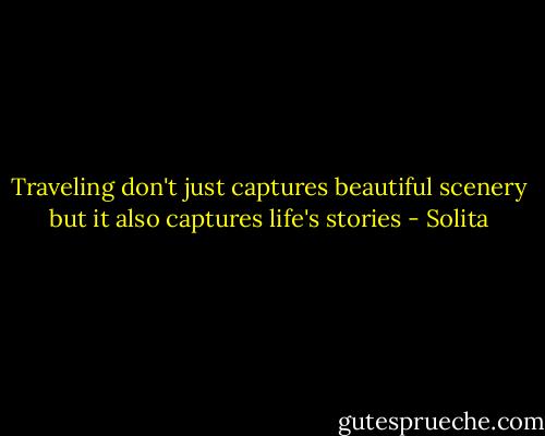 Traveling don't just captures beautiful scenery but it also captures life's stories - Solita