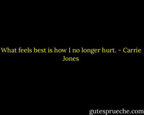 What feels best is how I no longer hurt. - Carrie Jones