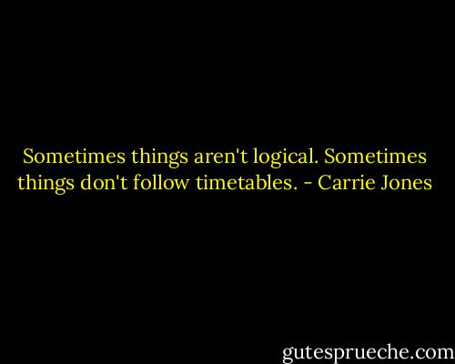 Sometimes things aren't logical. Sometimes things don't follow timetables. - Carrie Jones