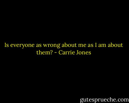 Is everyone as wrong about me as I am about them? - Carrie Jones