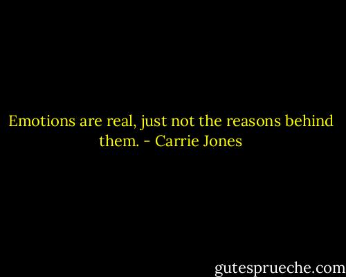 Emotions are real, just not the reasons behind them. - Carrie Jones